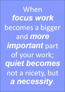 When focus work becomes a bigger and more important part of your work; quiet becomes not a nicety, but a necessity.