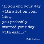 Home Office Time Management: To-Do Lists Truths. "If You end your day with a lot on your list, you probably started your day with email." - Matt Hudson