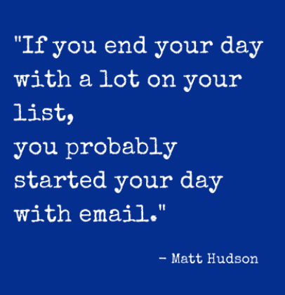 Home Office Time Management: To-Do Lists Truths. "If You end your day with a lot on your list, you probably started your day with email." - Matt Hudson